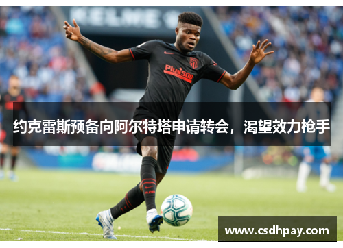 约克雷斯预备向阿尔特塔申请转会，渴望效力枪手