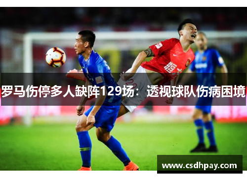 罗马伤停多人缺阵129场：透视球队伤病困境